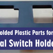 Must know About Injection Molded Plastic Parts for Electrical Switch Holder