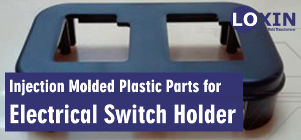 Must know About Injection Molded Plastic Parts for Electrical Switch Holder