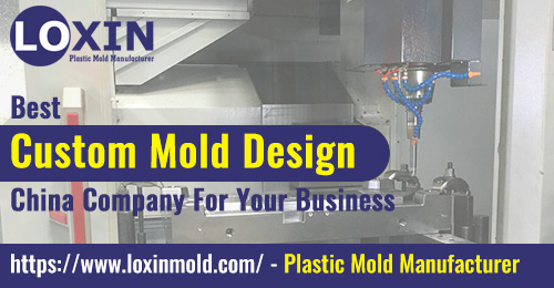Best Custom Mold Design China Company For Your Business LOXIN Mold